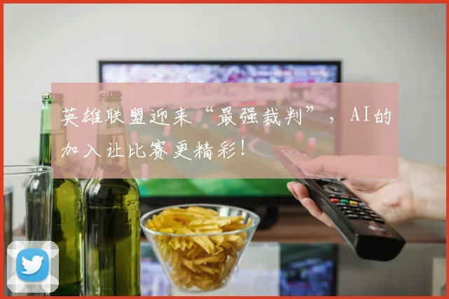 英雄联盟迎来“最强裁判”，AI的加入让比赛更精彩！