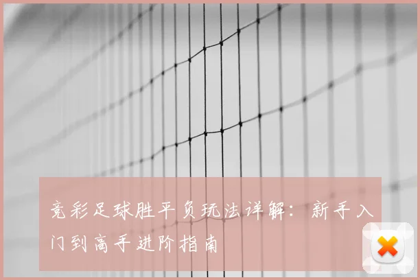 竞彩足球胜平负玩法详解:新手入门到高手进阶指南