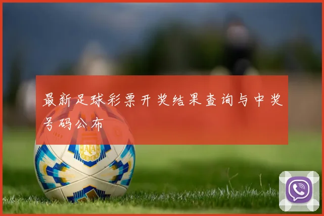 最新足球彩票开奖结果查询与中奖号码公布