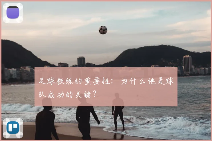 足球教练的重要性：为什么他是球队成功的关键？