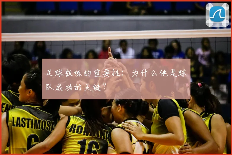 足球教练的重要性：为什么他是球队成功的关键？