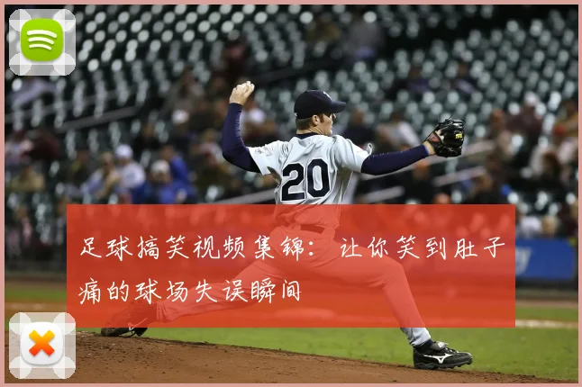 足球搞笑视频集锦：让你笑到肚子痛的球场失误瞬间