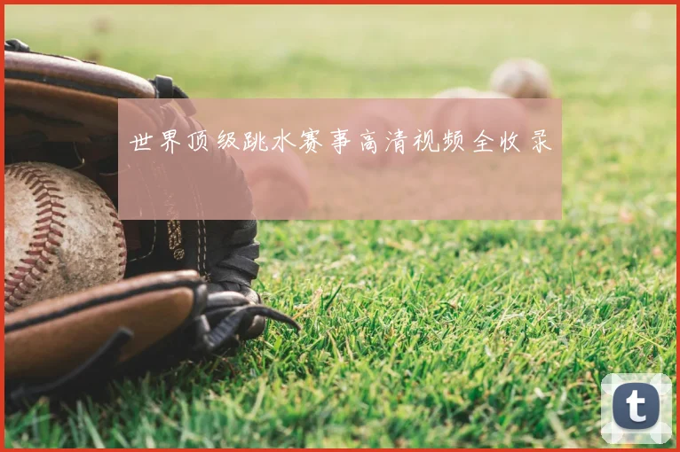 世界顶级跳水赛事高清视频全收录